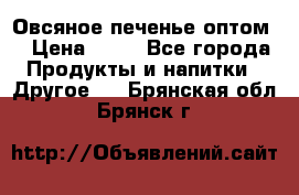 Овсяное печенье оптом  › Цена ­ 60 - Все города Продукты и напитки » Другое   . Брянская обл.,Брянск г.
